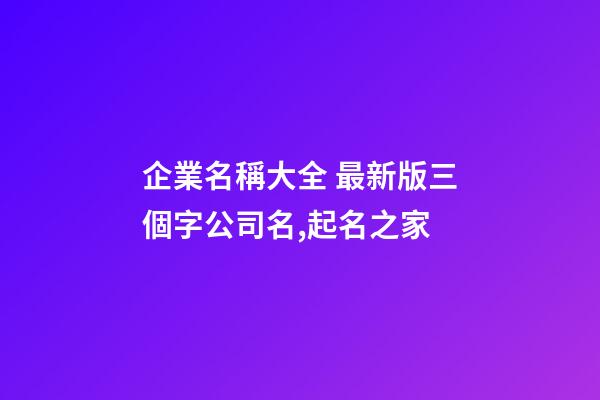企業名稱大全 最新版三個字公司名,起名之家-第1張-公司起名-玄機派